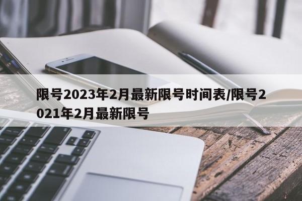 限号2023年2月最新限号时间表/限号2021年2月最新限号-第1张图片-某年资讯