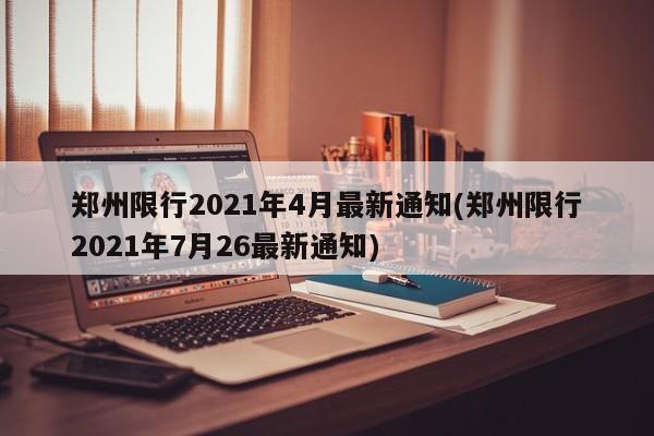 郑州限行2021年4月最新通知(郑州限行2021年7月26最新通知)-第1张图片-某年资讯