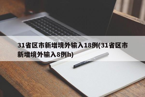 31省区市新增境外输入18例(31省区市新增境外输入8例h)-第1张图片-某年资讯