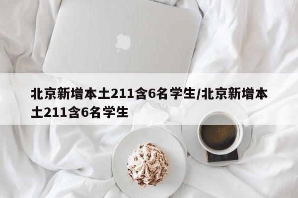 北京新增本土211含6名学生/北京新增本土211含6名学生-第1张图片-某年资讯