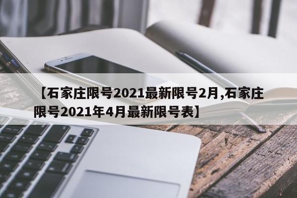 【石家庄限号2021最新限号2月,石家庄限号2021年4月最新限号表】-第1张图片-某年资讯