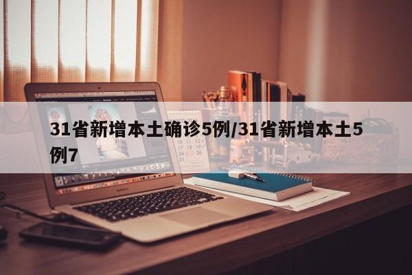 31省新增本土确诊5例/31省新增本土5例7-第1张图片-某年资讯