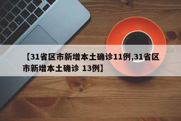 【31省区市新增本土确诊11例,31省区市新增本土确诊 13例】-第1张图片-某年资讯