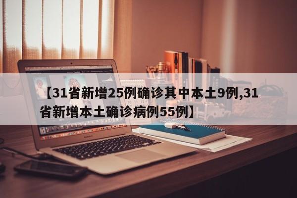 【31省新增25例确诊其中本土9例,31省新增本土确诊病例55例】-第1张图片-某年资讯