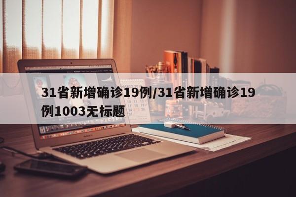 31省新增确诊19例/31省新增确诊19例1003无标题-第1张图片-某年资讯