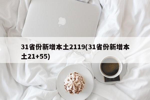 31省份新增本土2119(31省份新增本土21+55)-第1张图片-某年资讯