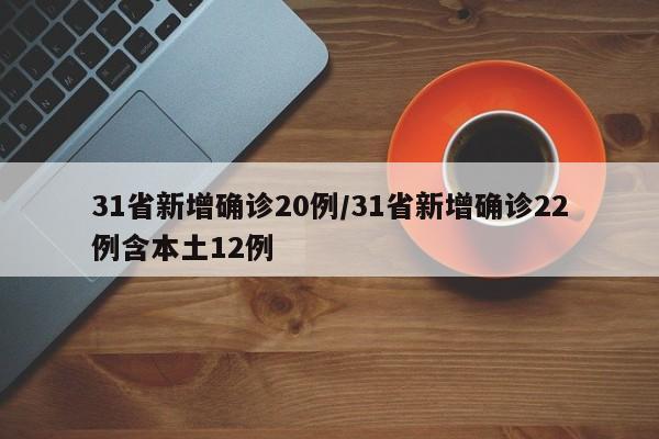 31省新增确诊20例/31省新增确诊22例含本土12例-第1张图片-某年资讯