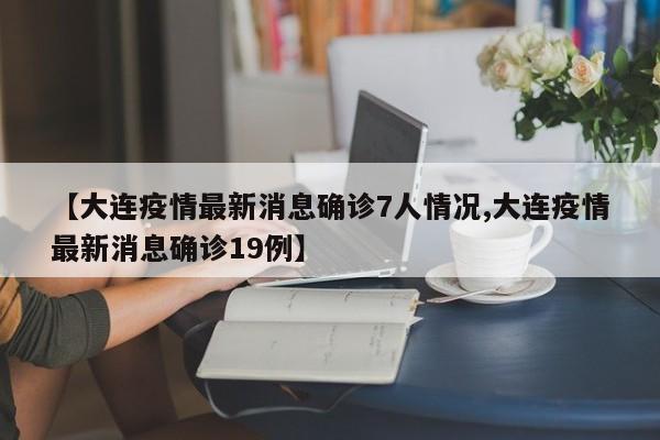 【大连疫情最新消息确诊7人情况,大连疫情最新消息确诊19例】-第1张图片-某年资讯