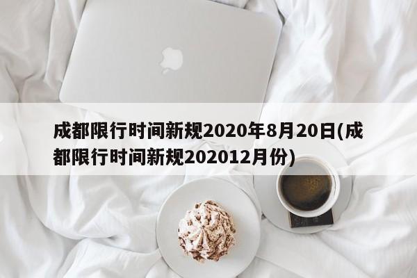 成都限行时间新规2020年8月20日(成都限行时间新规202012月份)-第1张图片-某年资讯