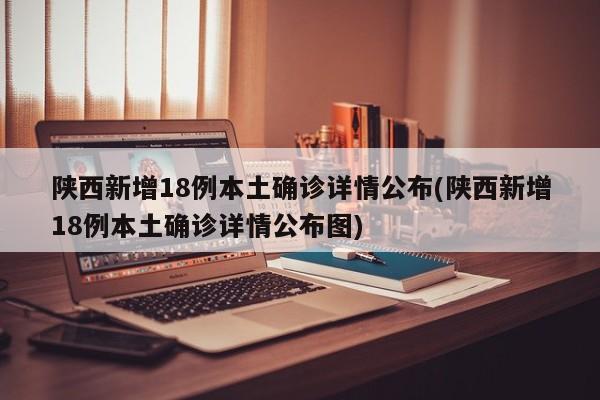 陕西新增18例本土确诊详情公布(陕西新增18例本土确诊详情公布图)-第1张图片-某年资讯