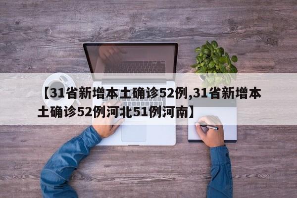 【31省新增本土确诊52例,31省新增本土确诊52例河北51例河南】-第1张图片-某年资讯