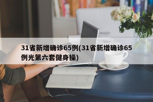 31省新增确诊65例(31省新增确诊65例光第六套健身操)-第1张图片-某年资讯