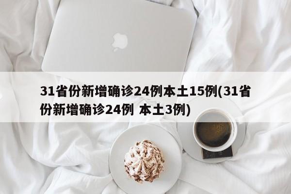 31省份新增确诊24例本土15例(31省份新增确诊24例 本土3例)-第1张图片-某年资讯