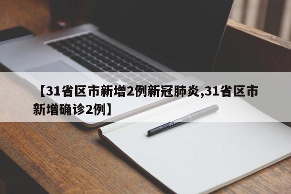 【31省区市新增2例新冠肺炎,31省区市新增确诊2例】-第1张图片-某年资讯