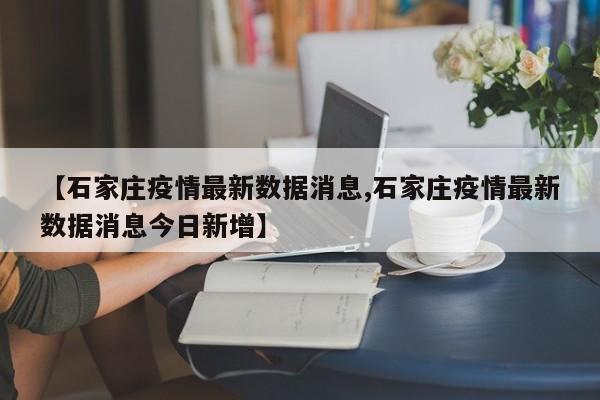 【石家庄疫情最新数据消息,石家庄疫情最新数据消息今日新增】-第1张图片-某年资讯