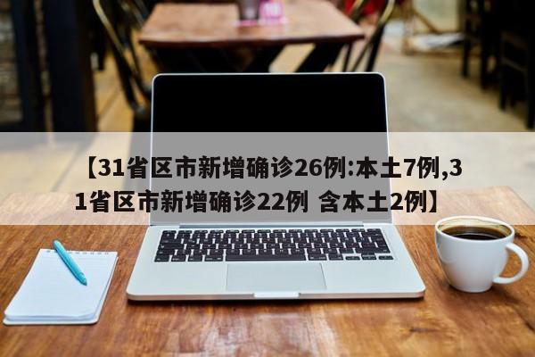 【31省区市新增确诊26例:本土7例,31省区市新增确诊22例 含本土2例】-第1张图片-某年资讯