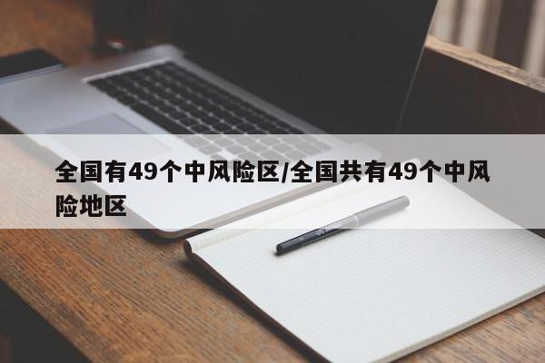 全国有49个中风险区/全国共有49个中风险地区-第1张图片-某年资讯