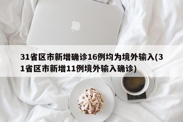 31省区市新增确诊16例均为境外输入(31省区市新增11例境外输入确诊)-第1张图片-某年资讯