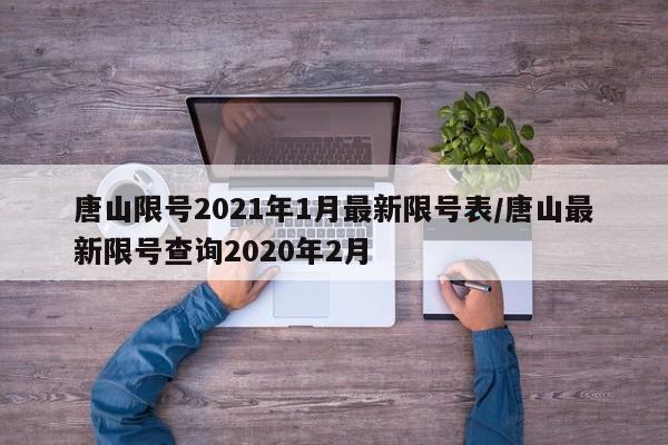 唐山限号2021年1月最新限号表/唐山最新限号查询2020年2月-第1张图片-某年资讯