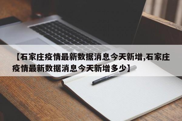 【石家庄疫情最新数据消息今天新增,石家庄疫情最新数据消息今天新增多少】-第1张图片-某年资讯