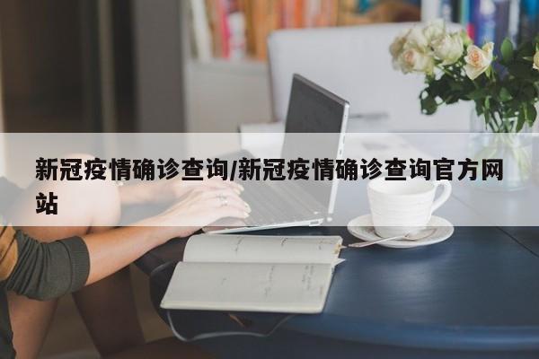 新冠疫情确诊查询/新冠疫情确诊查询官方网站-第1张图片-某年资讯