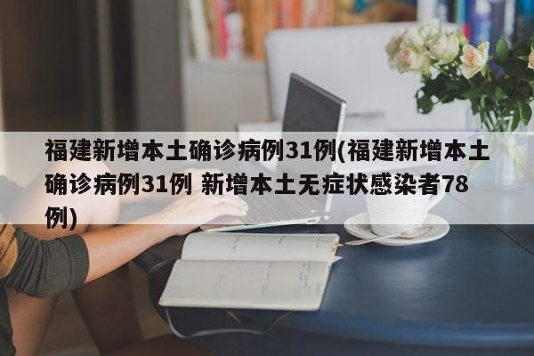 福建新增本土确诊病例31例(福建新增本土确诊病例31例 新增本土无症状感染者78例)-第1张图片-某年资讯