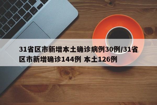 31省区市新增本土确诊病例30例/31省区市新增确诊144例 本土126例-第1张图片-某年资讯