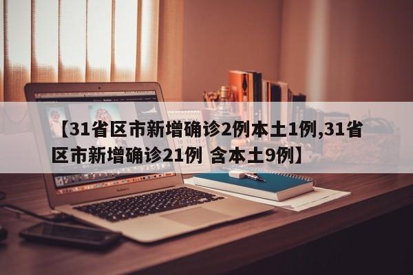 【31省区市新增确诊2例本土1例,31省区市新增确诊21例 含本土9例】-第1张图片-某年资讯