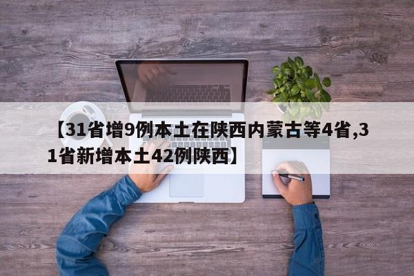 【31省增9例本土在陕西内蒙古等4省,31省新增本土42例陕西】-第1张图片-某年资讯