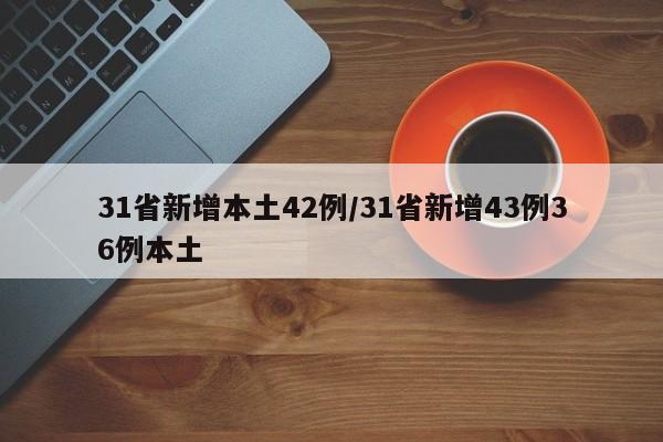 31省新增本土42例/31省新增43例36例本土-第1张图片-某年资讯