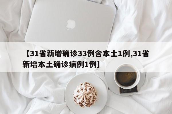 【31省新增确诊33例含本土1例,31省新增本土确诊病例1例】-第1张图片-某年资讯