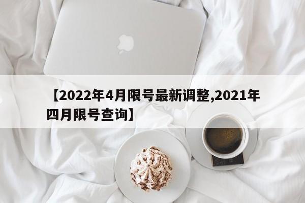 【2022年4月限号最新调整,2021年四月限号查询】-第1张图片-某年资讯