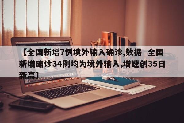 【全国新增7例境外输入确诊,数据  全国新增确诊34例均为境外输入,增速创35日新高】-第1张图片-某年资讯