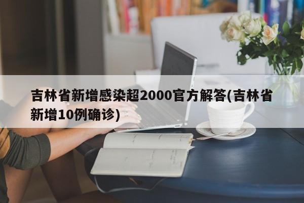 吉林省新增感染超2000官方解答(吉林省新增10例确诊)-第1张图片-某年资讯