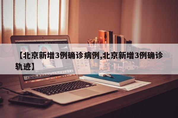 【北京新增3例确诊病例,北京新增3例确诊轨迹】-第1张图片-某年资讯