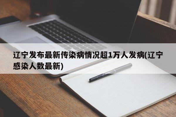 辽宁发布最新传染病情况超1万人发病(辽宁感染人数最新)-第1张图片-某年资讯