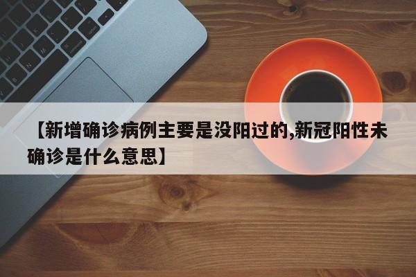 【新增确诊病例主要是没阳过的,新冠阳性未确诊是什么意思】-第1张图片-某年资讯