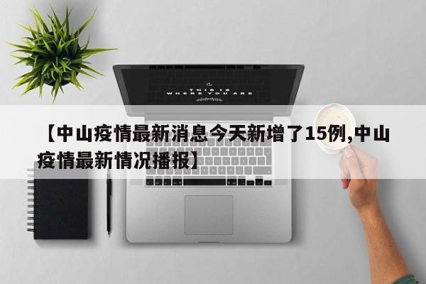 【中山疫情最新消息今天新增了15例,中山疫情最新情况播报】-第1张图片-某年资讯