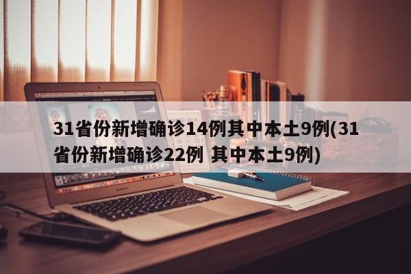 31省份新增确诊14例其中本土9例(31省份新增确诊22例 其中本土9例)-第1张图片-某年资讯