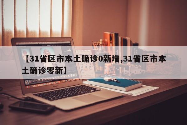 【31省区市本土确诊0新增,31省区市本土确诊零新】-第1张图片-某年资讯