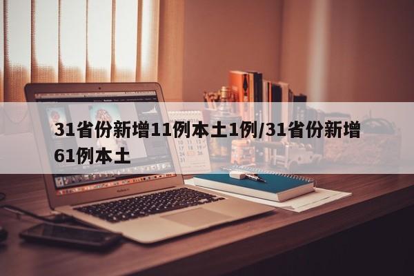 31省份新增11例本土1例/31省份新增61例本土-第1张图片-某年资讯