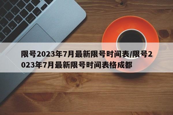 限号2023年7月最新限号时间表/限号2023年7月最新限号时间表格成都-第1张图片-某年资讯