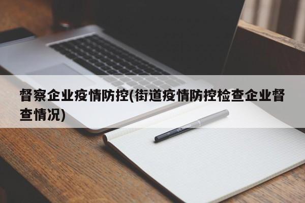 督察企业疫情防控(街道疫情防控检查企业督查情况)-第1张图片-某年资讯