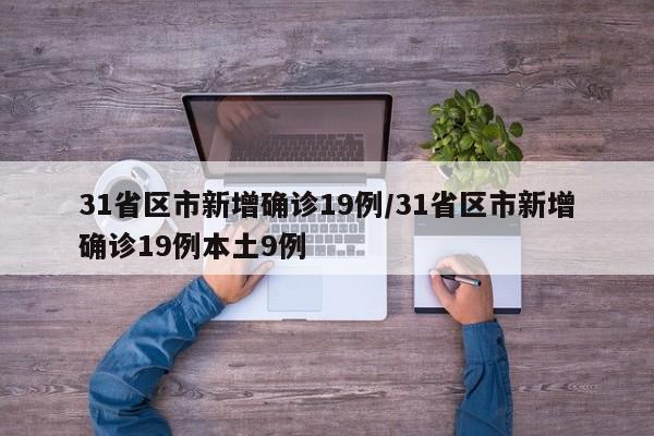 31省区市新增确诊19例/31省区市新增确诊19例本土9例-第1张图片-某年资讯