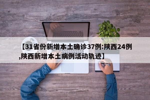 【31省份新增本土确诊37例:陕西24例,陕西新增本土病例活动轨迹】-第1张图片-某年资讯