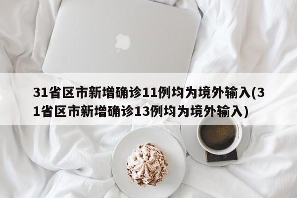 31省区市新增确诊11例均为境外输入(31省区市新增确诊13例均为境外输入)-第1张图片-某年资讯