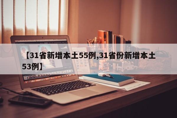 【31省新增本土55例,31省份新增本土53例】-第1张图片-某年资讯