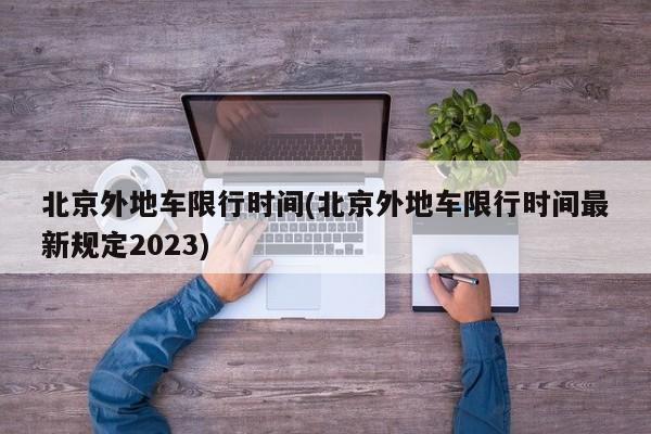 北京外地车限行时间(北京外地车限行时间最新规定2023)-第1张图片-某年资讯