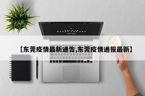 【东莞疫情最新通告,东莞疫情通报最新】-第1张图片-某年资讯