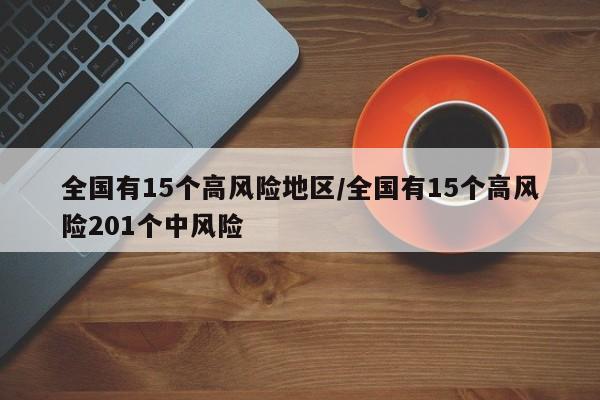 全国有15个高风险地区/全国有15个高风险201个中风险-第1张图片-某年资讯